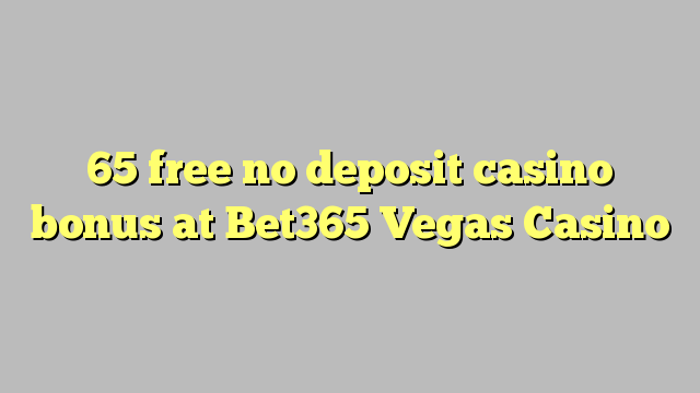 65 free no deposit casino bonus at Bet365 Vegas Casino