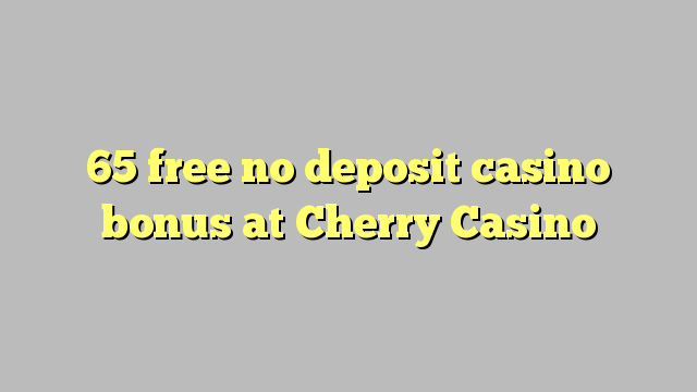 65 besplatno no deposit casino bonus na Cherry Casino
