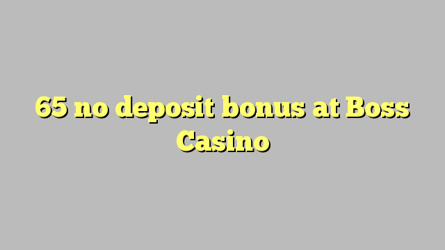 65 no deposit bonus at Boss  Casino