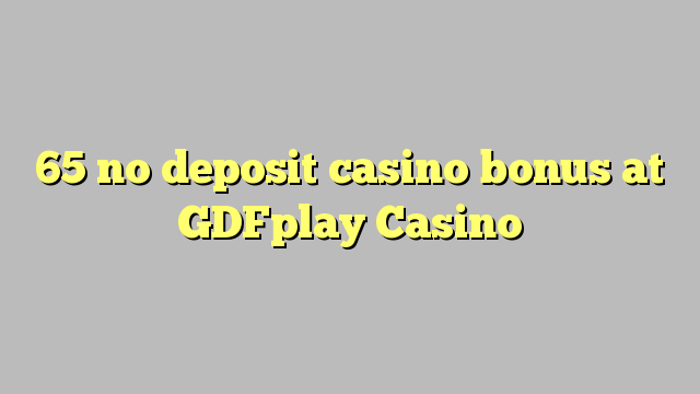 65 euweuh deposit kasino bonus di GDFplay Kasino