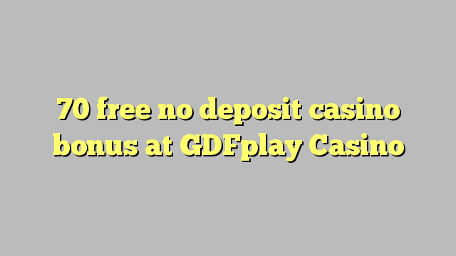 70 free no deposit casino bonus at GDFplay Casino