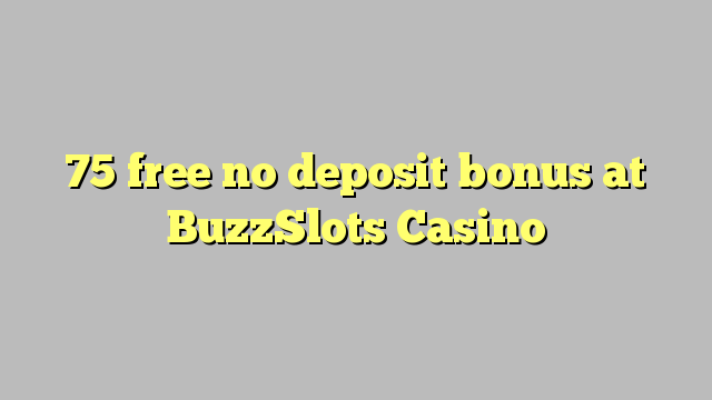 75 besplatan bonus bez bonusa u BuzzSlots Casinou