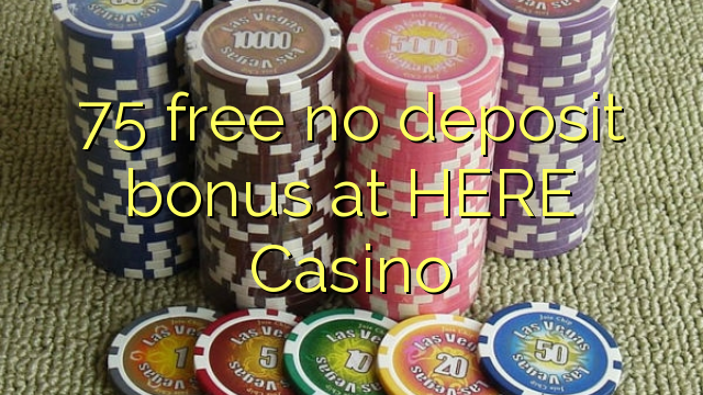 75 free no deposit bonus at HERE Casino