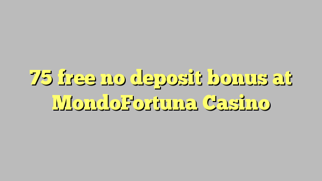 75 free no deposit bonus at MondoFortuna Casino