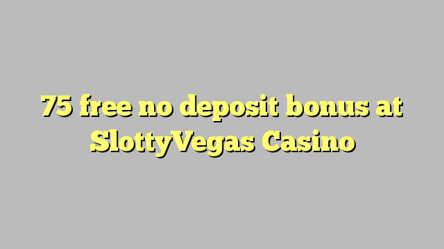 75 free no deposit bonus at SlottyVegas Casino