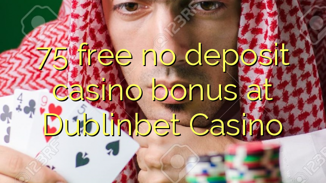 75 free no deposit casino bonus at Dublinbet Casino