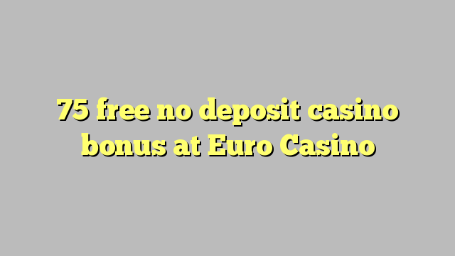 75 free no deposit casino bonus at Euro Casino