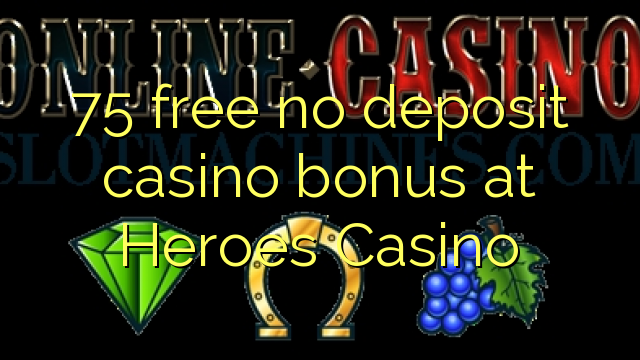 75 yantar da babu ajiya gidan caca bonus a Heroes Casino