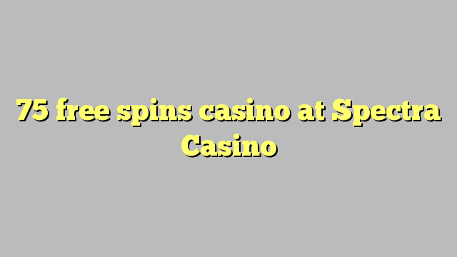 75 free spins casino at Spectra Casino