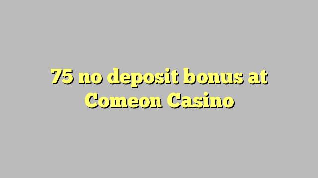 75 no deposit bonus at Comeon Casino