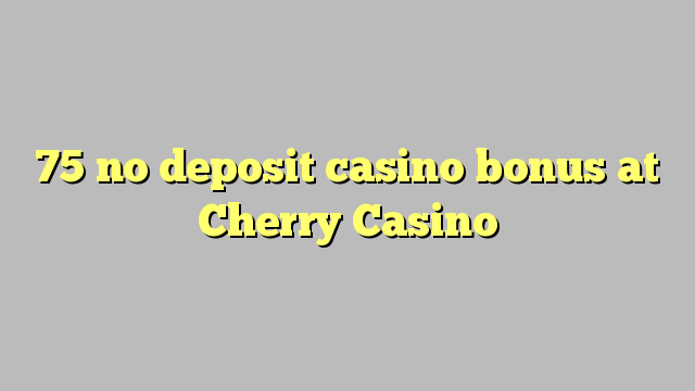 75 no deposit casino bonus na Cherry Casino