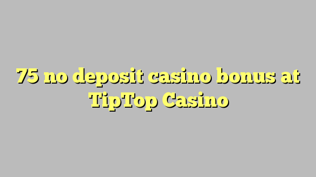 75 ingen innskudd casino bonus på TipTop Casino