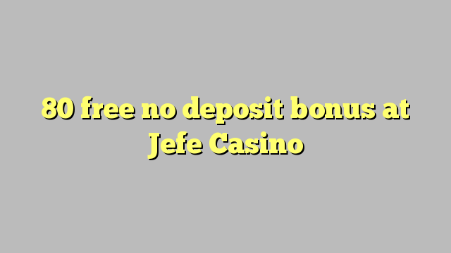 80 free no deposit bonus at Jefe Casino