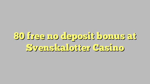 80 free no deposit bonus at Svenskalotter Casino