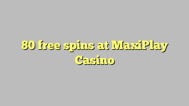80 mahala spins ka MaxiPlay Casino