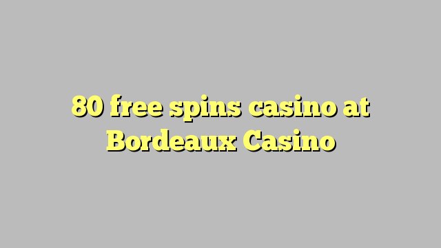 80 free spins casino at  Bordeaux Casino