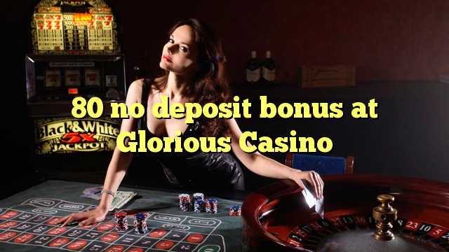 80 no deposit bonus at Glorious Casino