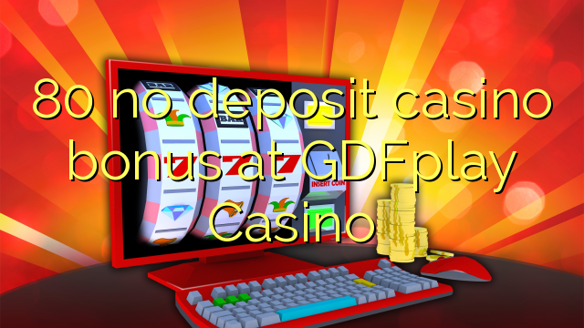 80 ບໍ່ມີຄາສິໂນເງິນຝາກຢູ່ GDFplay Casino