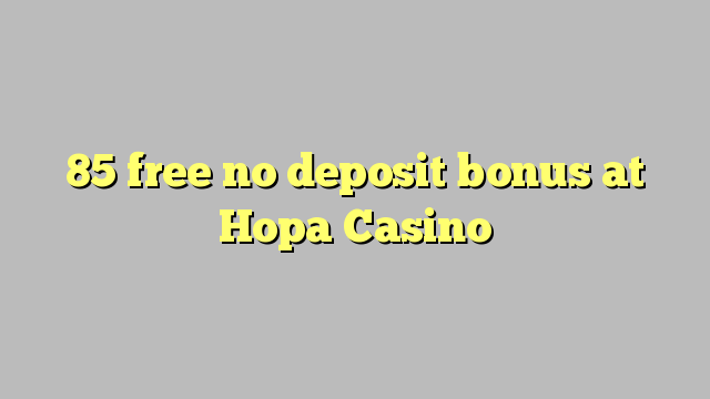 85 free no deposit bonus at Hopa Casino