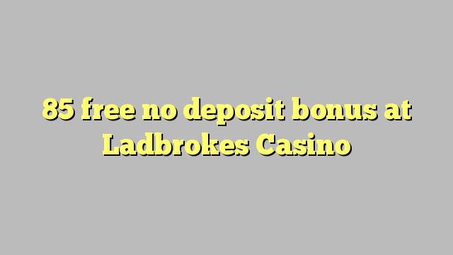 85 membebaskan tiada bonus deposit di Ladbrokes Casino