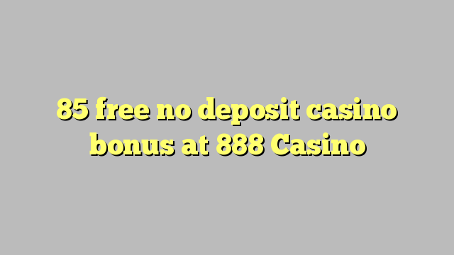 85 free no deposit casino bonus at 888 Casino