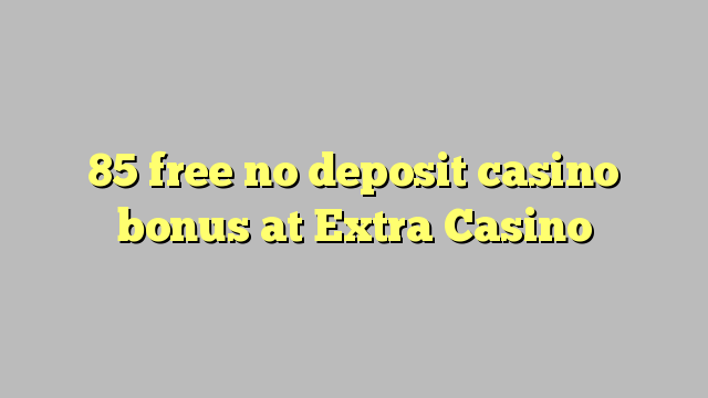 85 free no deposit casino bonus at Extra Casino