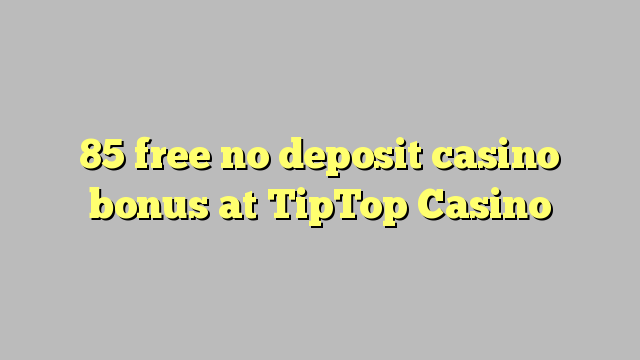 85 libreng walang deposit casino bonus sa TipTop Casino