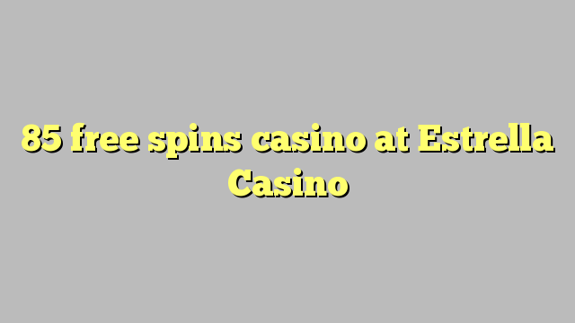 85 free spins casino at Estrella Casino