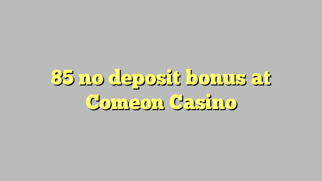 85 no deposit bonus at Comeon Casino