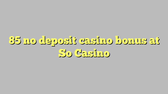 85 no deposit casino bonus at So  Casino