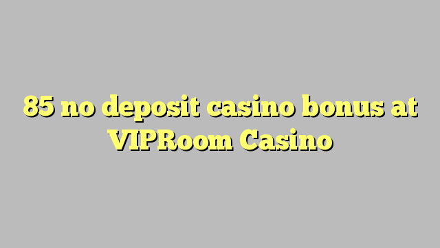 85 asnjë bonus kazino depozitave në VIPRoom Kazino