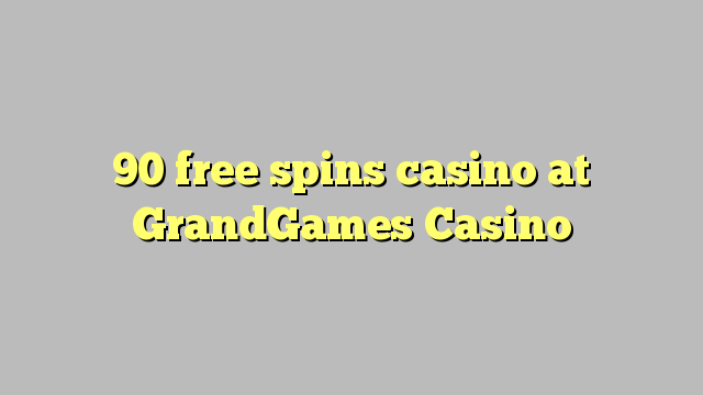 90 miễn phí quay casino tại GrandGames Casino