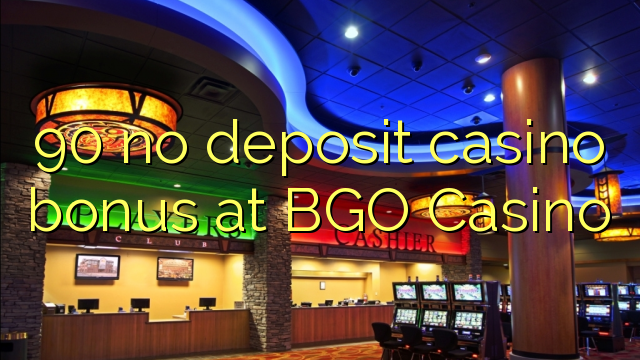 90 kahore bonus Casino tāpui i BGO Casino