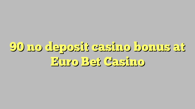 90 no deposit casino bonus at Euro Bet Casino