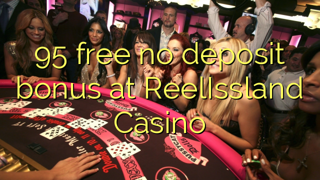 95 sprostiti ni depozit bonus na ReelIssland Casino