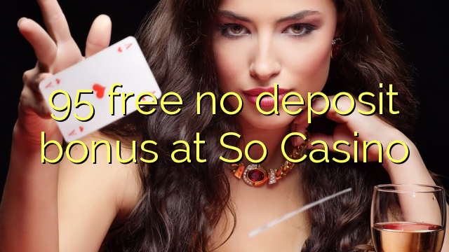 95 free no deposit bonus at So  Casino