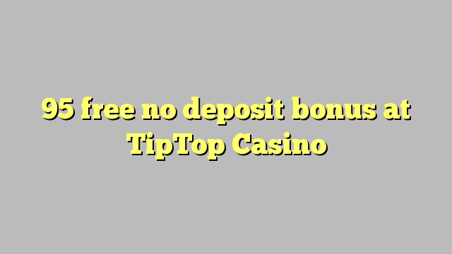 95 walang libreng deposito na bonus sa TipTop Casino