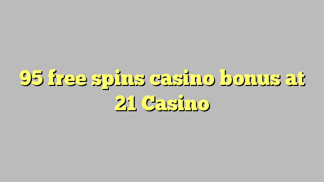 95 free spins casino bonus at 21 Casino