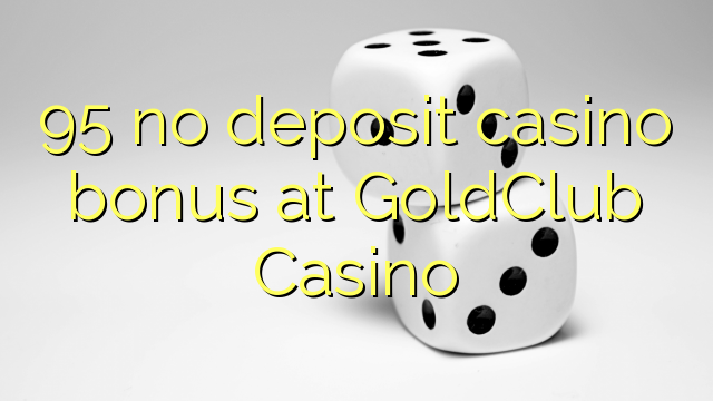 95 no deposit casino bonus di GoldClub Casino