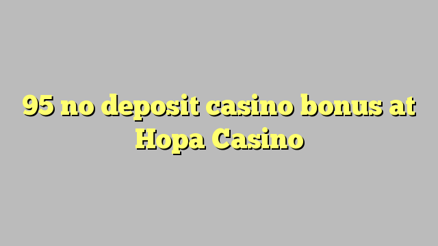 95 no deposit casino bonus at Hopa Casino