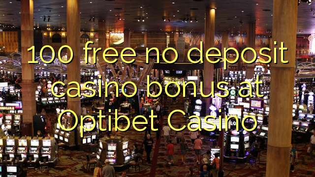 100 free no deposit casino bonus at Optibet Casino