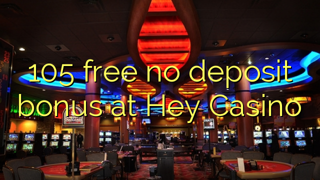 105 free no deposit bonus at Hey  Casino