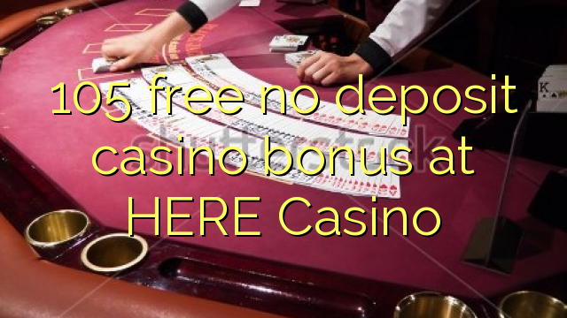 105 free no deposit casino bonus at HERE Casino