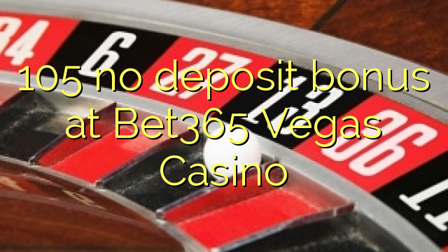 105 no deposit bonus at Bet365 Vegas Casino