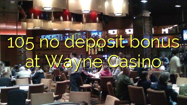 105 no deposit bonus at Wayne  Casino