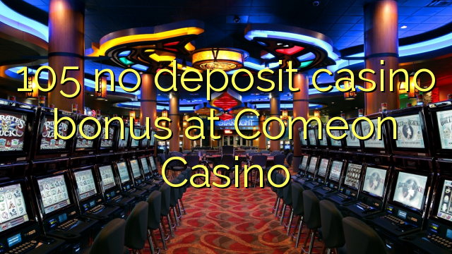 105 no deposit casino bonus at Comeon Casino