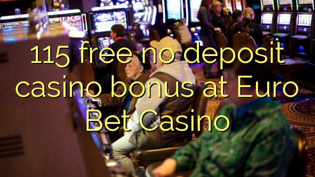 115 free no deposit casino bonus at Euro Bet Casino