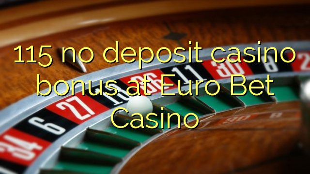 115 eil tasgadh Casino bònas aig Euro Bet Casino