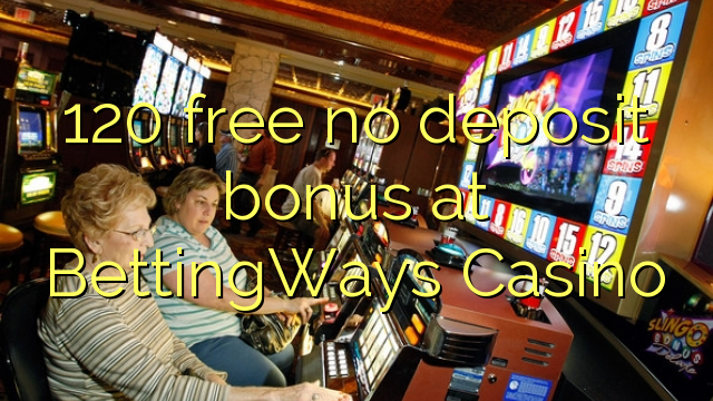 НЕ 120 безкоштовно бездепозітний бонус в казино BettingWays