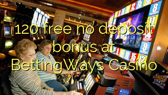 120 kusunungura hapana dhipoziti bhonasi pa BettingWays Casino